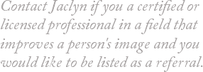 Contact Jaclyn if you a certified or licensed professional in a field that improves a person's image and you would like to be listed as a referral. 