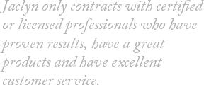 Jaclyn only contracts with certified or licensed professionals who have proven results, have a great products and have excellent customer service. 